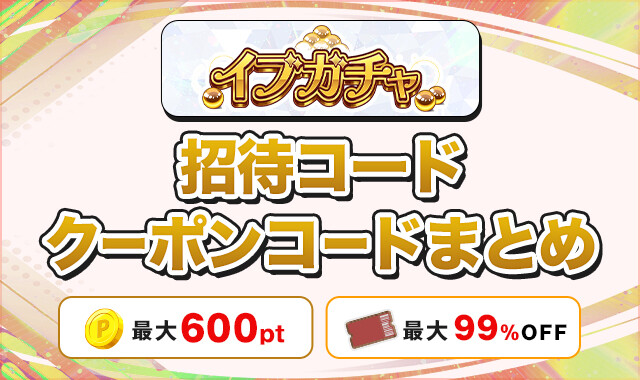 イブガチャ 招待コードクーポンコードまとめ