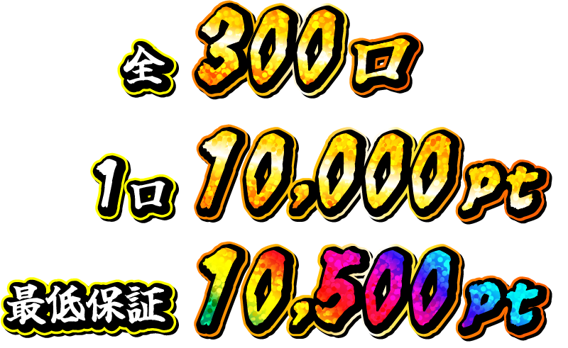 全300口 1口10,000pt 最低保証10,500pt